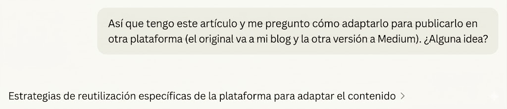 Un mensaje de texto que dice: «tengo este artículo y me pregunto cómo remezclarlo para publicarlo en otra plataforma (el original va en mi blog y la otra versión en Medium). ¿ideas?». Debajo aparece una sugerencia «Estrategias de reutilización específicas por plataforma para remezclar contenido >».
