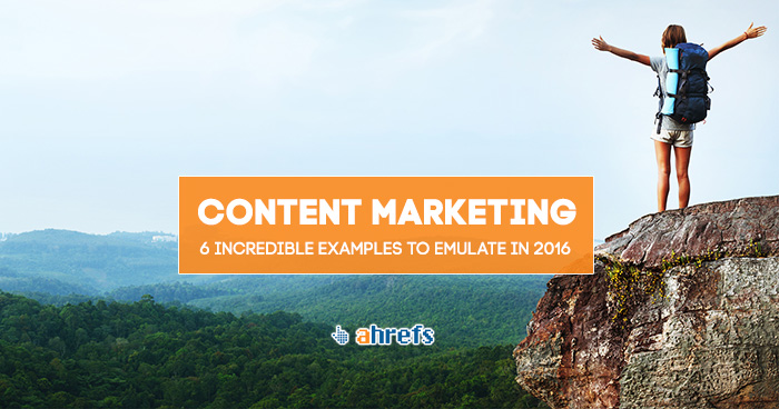 6 Exceptional Content Marketing Examples You Should Emulate In 2016