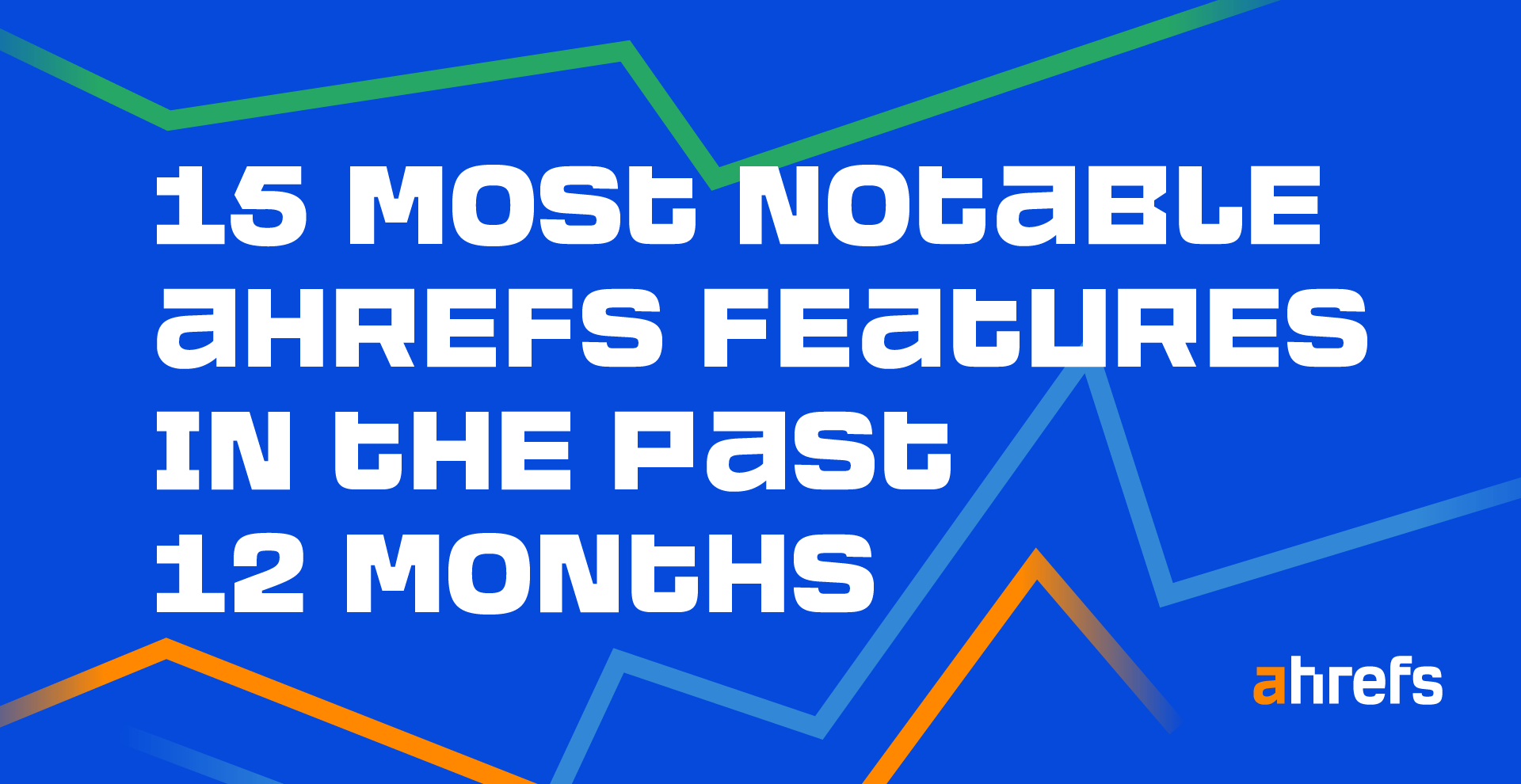 15 Most Notable Ahrefs Features in the Past 12 Months