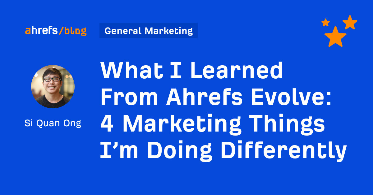 What I Learned From Ahrefs Evolve: 4 Marketing Things I’m Doing Differently