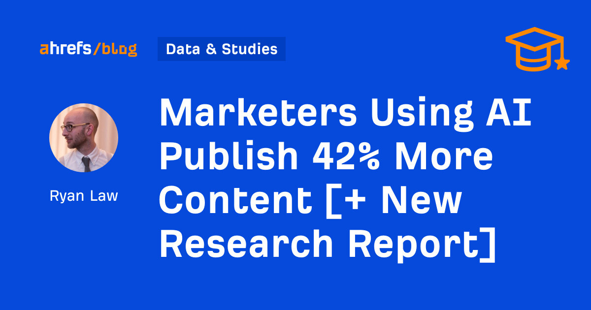ahrefs.com - Ryan Law - Marketers Using AI Publish 42% More Content [+ New Research Report]