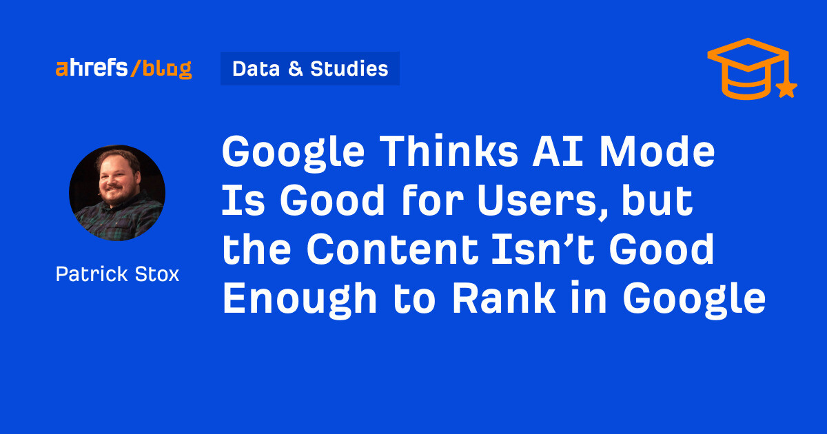 Google Thinks AI Mode Is Good for Users, but the Content Isn’t Good Enough to Rank in Google