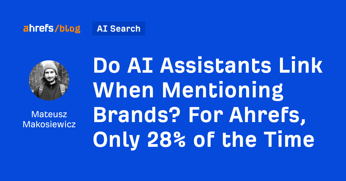 ahrefs.com - Mateusz Makosiewicz - Do AI Assistants Link When Mentioning Brands? For Ahrefs, Only 28% of the Time