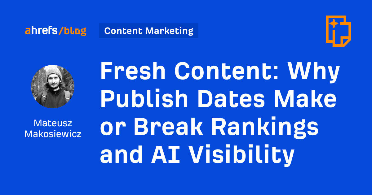 ahrefs.com - Mateusz Makosiewicz - Fresh Content: Why Publish Dates Make or Break Rankings and AI Visibility