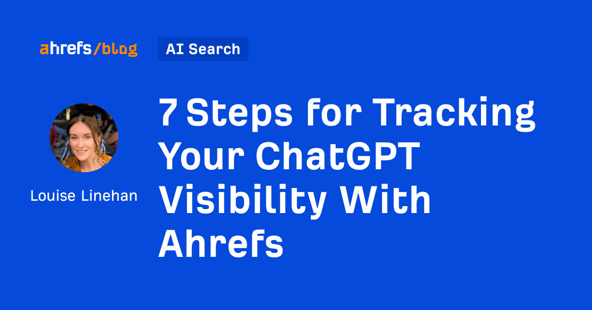 ahrefs.com - Louise Linehan - 7 Steps for Tracking Your ChatGPT Visibility With Ahrefs