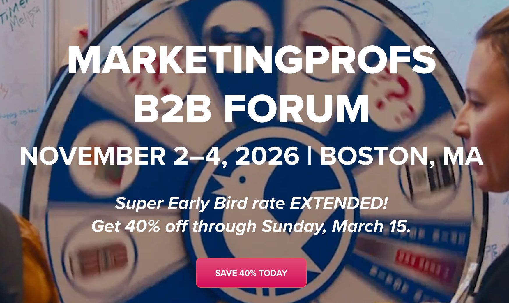 A promotional image for "MarketingProfs B2B Forum" showing a blue and white game wheel. Text reads: "November 2-4, 2026 | Boston, MA. Super Early Bird rate EXTENDED! Get 40% off through Sunday, March 15. SAVE 40% TODAY."